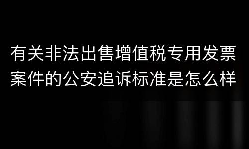 有关非法出售增值税专用发票案件的公安追诉标准是怎么样规定