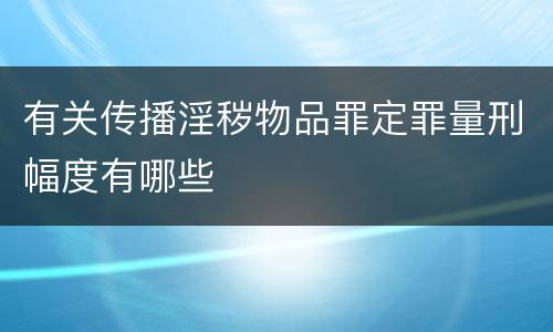 有关传播淫秽物品罪定罪量刑幅度有哪些