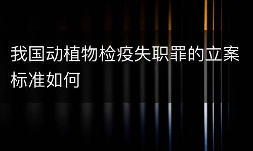 我国动植物检疫失职罪的立案标准如何