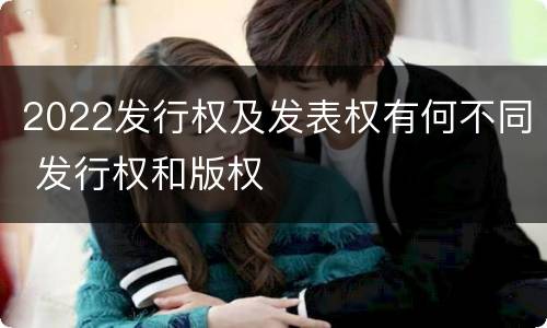2022发行权及发表权有何不同 发行权和版权