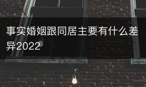 事实婚姻跟同居主要有什么差异2022