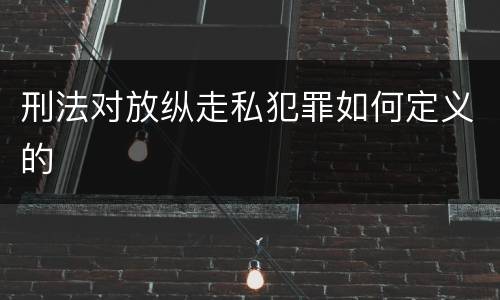 刑法对放纵走私犯罪如何定义的