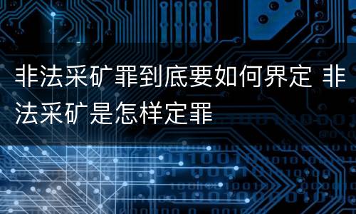 非法采矿罪到底要如何界定 非法采矿是怎样定罪