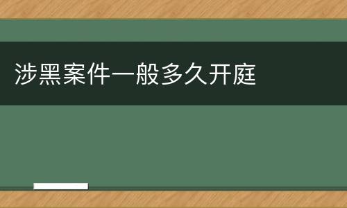 涉黑案件一般多久开庭
