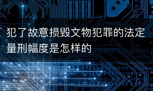 犯了故意损毁文物犯罪的法定量刑幅度是怎样的