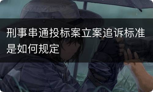 刑事串通投标案立案追诉标准是如何规定