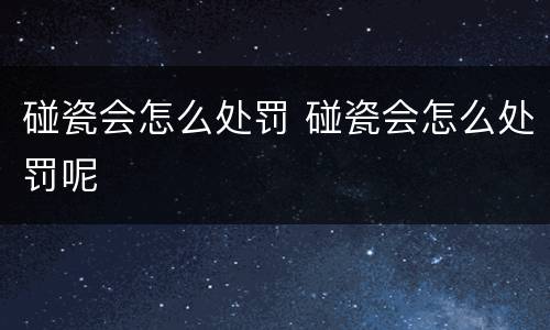 碰瓷会怎么处罚 碰瓷会怎么处罚呢