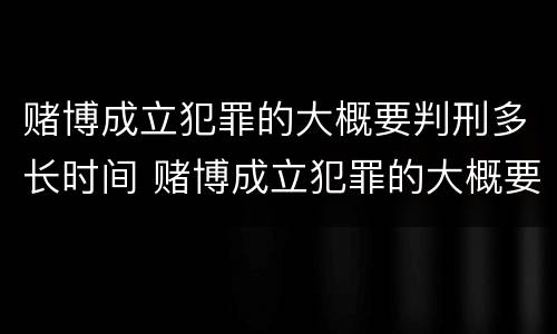 赌博成立犯罪的大概要判刑多长时间 赌博成立犯罪的大概要判刑多长时间呢