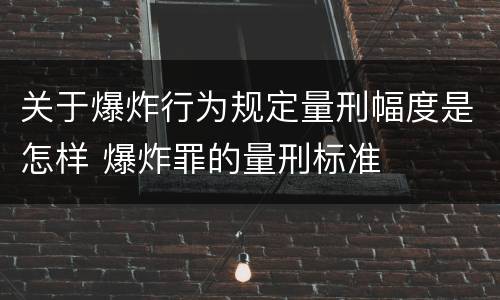 关于爆炸行为规定量刑幅度是怎样 爆炸罪的量刑标准