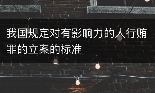我国规定对有影响力的人行贿罪的立案的标准