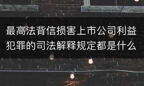 最高法背信损害上市公司利益犯罪的司法解释规定都是什么