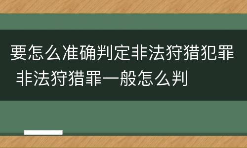 要怎么准确判定非法狩猎犯罪 非法狩猎罪一般怎么判