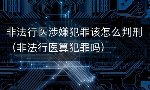 非法行医涉嫌犯罪该怎么判刑（非法行医算犯罪吗）