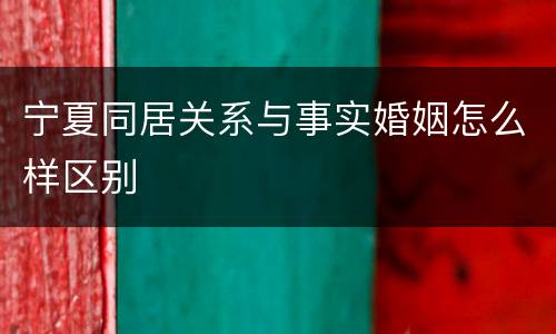 宁夏同居关系与事实婚姻怎么样区别