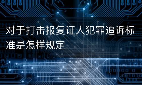 对于打击报复证人犯罪追诉标准是怎样规定