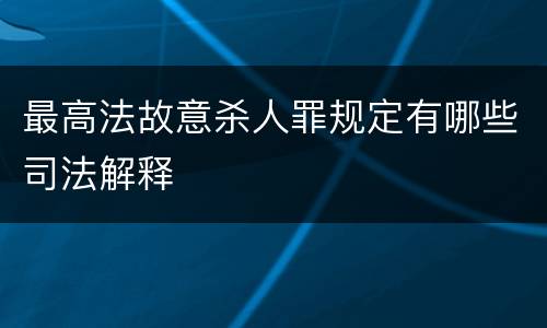 最高法故意杀人罪规定有哪些司法解释