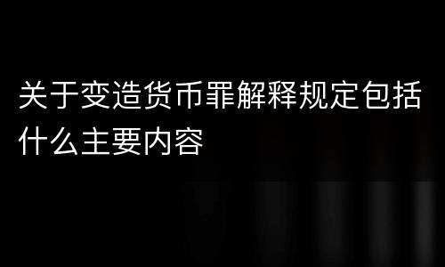 关于变造货币罪解释规定包括什么主要内容