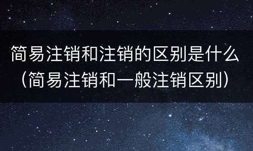 简易注销和注销的区别是什么（简易注销和一般注销区别）
