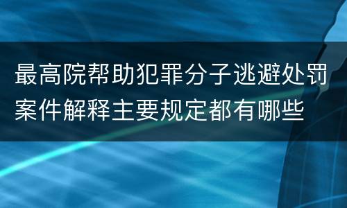 最高院帮助犯罪分子逃避处罚案件解释主要规定都有哪些