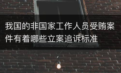 我国的非国家工作人员受贿案件有着哪些立案追诉标准