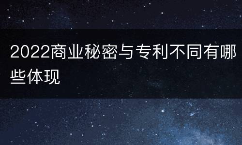 2022商业秘密与专利不同有哪些体现