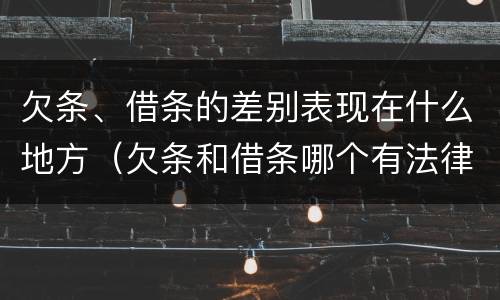 欠条、借条的差别表现在什么地方（欠条和借条哪个有法律依据）