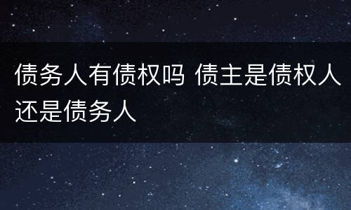 债务人有债权吗 债主是债权人还是债务人