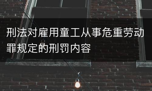 刑法对雇用童工从事危重劳动罪规定的刑罚内容