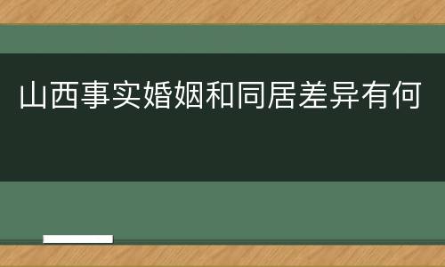 山西事实婚姻和同居差异有何