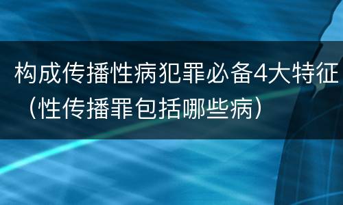 构成传播性病犯罪必备4大特征（性传播罪包括哪些病）