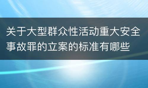 关于大型群众性活动重大安全事故罪的立案的标准有哪些