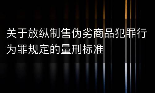关于放纵制售伪劣商品犯罪行为罪规定的量刑标准
