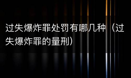 过失爆炸罪处罚有哪几种（过失爆炸罪的量刑）