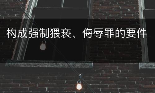 构成强制猥亵、侮辱罪的要件