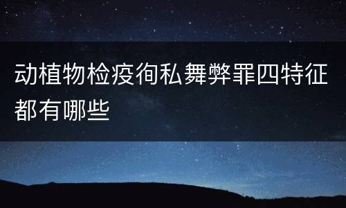 动植物检疫徇私舞弊罪四特征都有哪些
