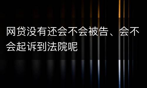 网贷没有还会不会被告、会不会起诉到法院呢