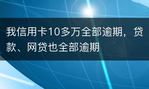 我信用卡10多万全部逾期，贷款、网贷也全部逾期
