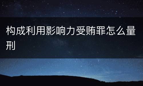 构成利用影响力受贿罪怎么量刑