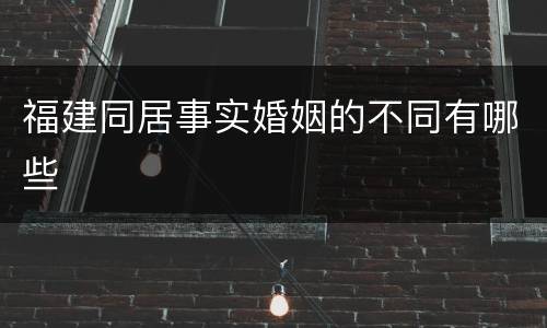 福建同居事实婚姻的不同有哪些