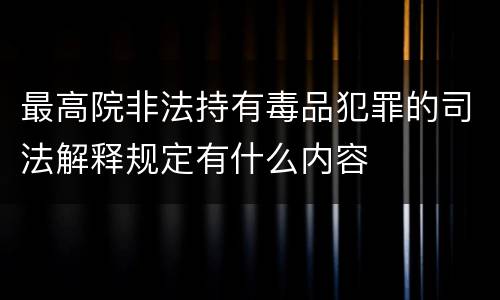 最高院非法持有毒品犯罪的司法解释规定有什么内容