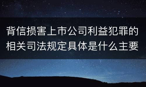 背信损害上市公司利益犯罪的相关司法规定具体是什么主要内容