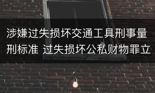 涉嫌过失损坏交通工具刑事量刑标准 过失损坏公私财物罪立案标准