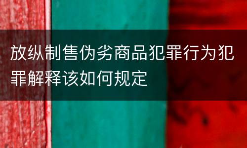 放纵制售伪劣商品犯罪行为犯罪解释该如何规定