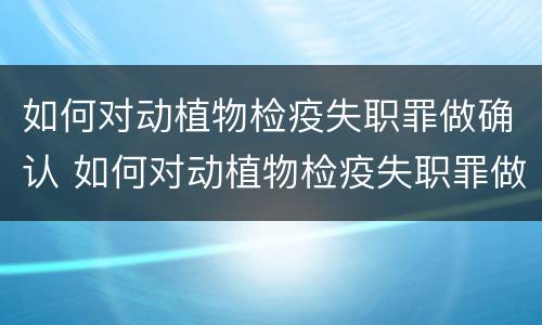 如何对动植物检疫失职罪做确认 如何对动植物检疫失职罪做确认处罚