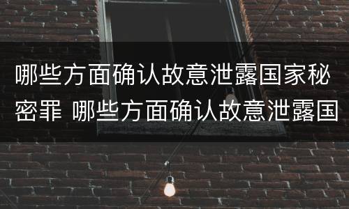 哪些方面确认故意泄露国家秘密罪 哪些方面确认故意泄露国家秘密罪行