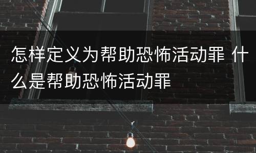 怎样定义为帮助恐怖活动罪 什么是帮助恐怖活动罪