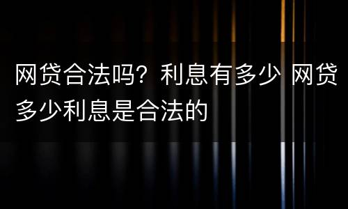 网贷合法吗？利息有多少 网贷多少利息是合法的