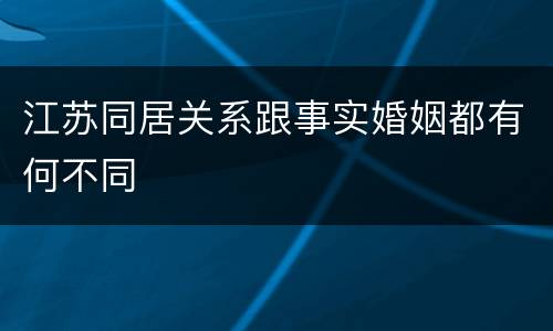 江苏同居关系跟事实婚姻都有何不同