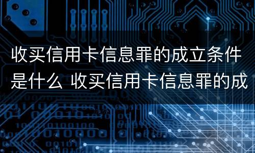 收买信用卡信息罪的成立条件是什么 收买信用卡信息罪的成立条件是什么意思
