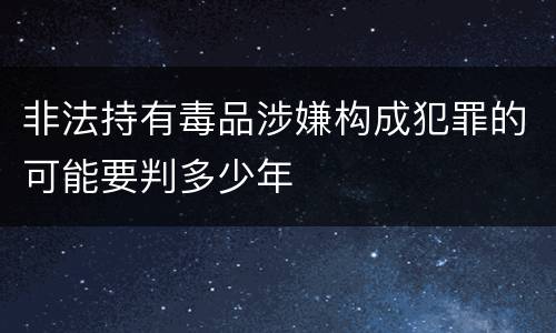 非法持有毒品涉嫌构成犯罪的可能要判多少年